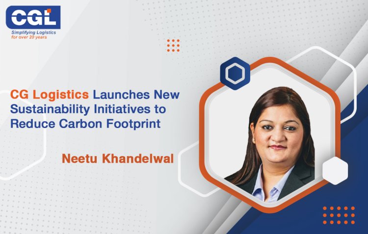 CG Logistics Launches New Sustainability Initiatives to Reduce Carbon Footprint - Neetu Khandelwal