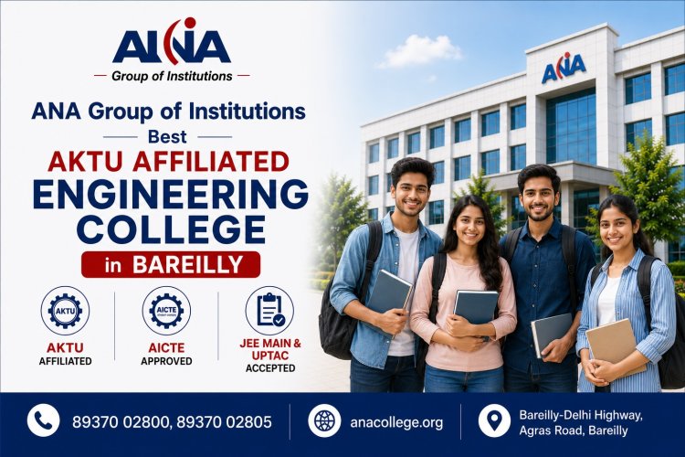 ANA Group of Institutions Recognized as a Top AKTU Affiliated Engineering College in Bareilly — AICTE Approved, JEE Main and UPTAC Accepted