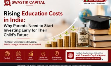 Swastik Capital (Ajmer) Explains Rising Education Costs in India: Why Parents Need to Start Investing Early for Their Child's Future