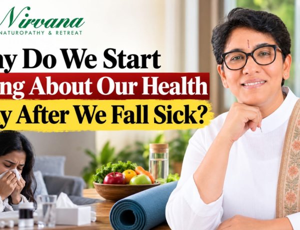 Nirvana Naturopathy & Retreat: Why Do We Start Caring About Our Health Only After We Fall Sick?